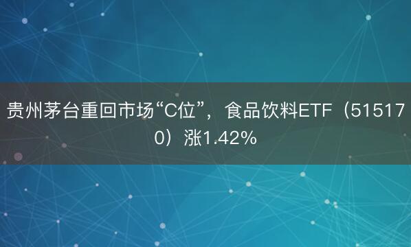 贵州茅台重回市场“C位”，食品饮料ETF（515170）涨1.42%
