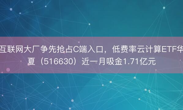 互联网大厂争先抢占C端入口，低费率云计算ETF华夏（516630）近一月吸金1.71亿元