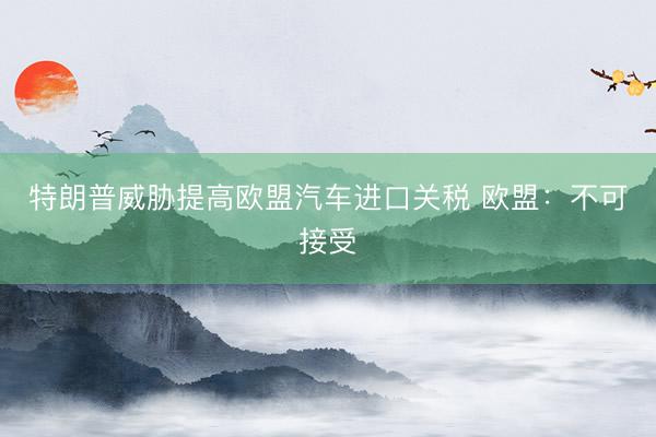特朗普威胁提高欧盟汽车进口关税 欧盟：不可接受