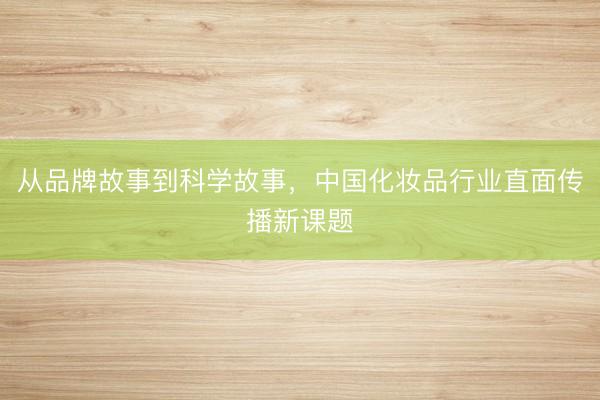 从品牌故事到科学故事，中国化妆品行业直面传播新课题