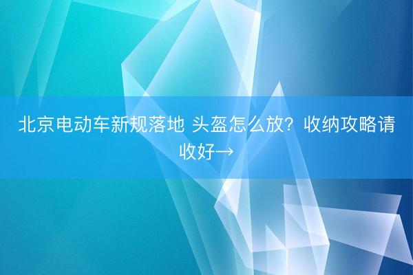 北京电动车新规落地 头盔怎么放？收纳攻略请收好→