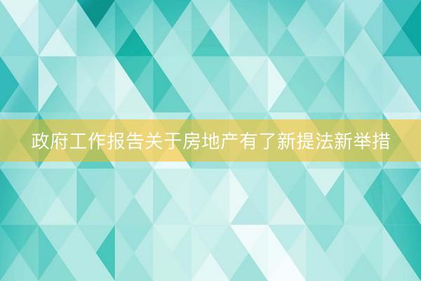政府工作报告关于房地产有了新提法新举措