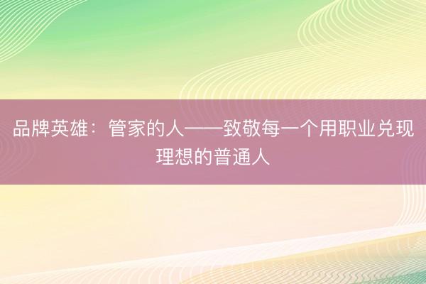 品牌英雄：管家的人——致敬每一个用职业兑现理想的普通人