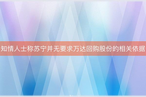 知情人士称苏宁并无要求万达回购股份的相关依据