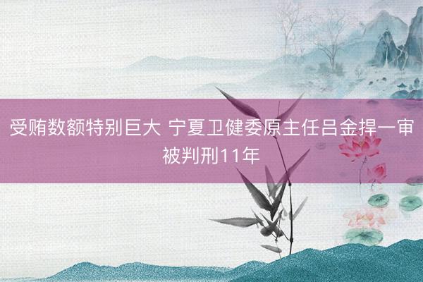 受贿数额特别巨大 宁夏卫健委原主任吕金捍一审被判刑11年