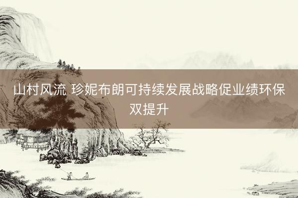 山村风流 珍妮布朗可持续发展战略促业绩环保双提升