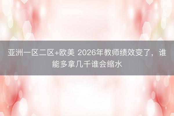 亚洲一区二区+欧美 2026年教师绩效变了，谁能多拿几千谁会缩水