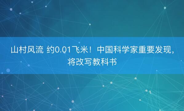 山村风流 约0.01飞米！中国科学家重要发现，将改写教科书