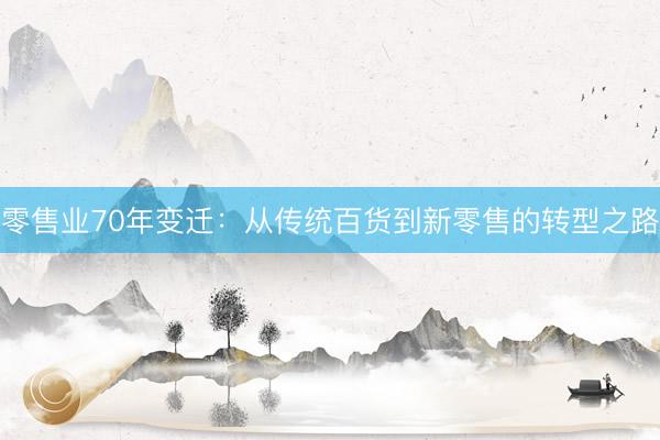 零售业70年变迁：从传统百货到新零售的转型之路