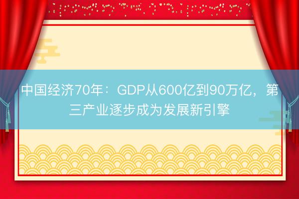 中国经济70年：GDP从600亿到90万亿，第三产业逐步成为发展新引擎