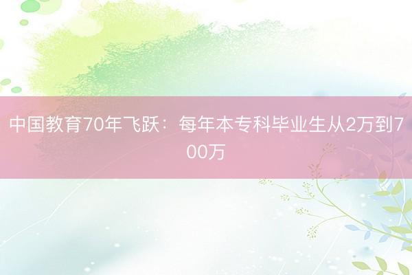 中国教育70年飞跃：每年本专科毕业生从2万到700万