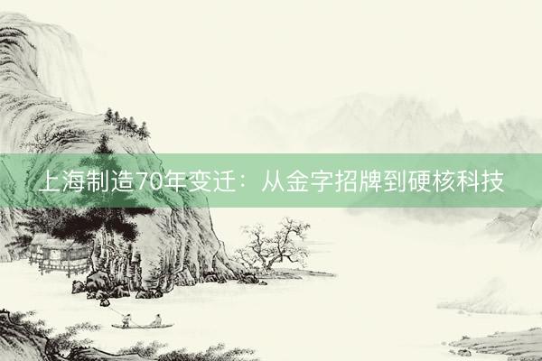 上海制造70年变迁：从金字招牌到硬核科技