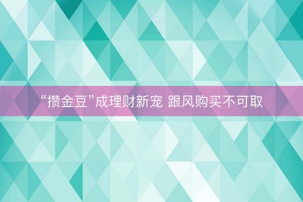 “攒金豆”成理财新宠 跟风购买不可取