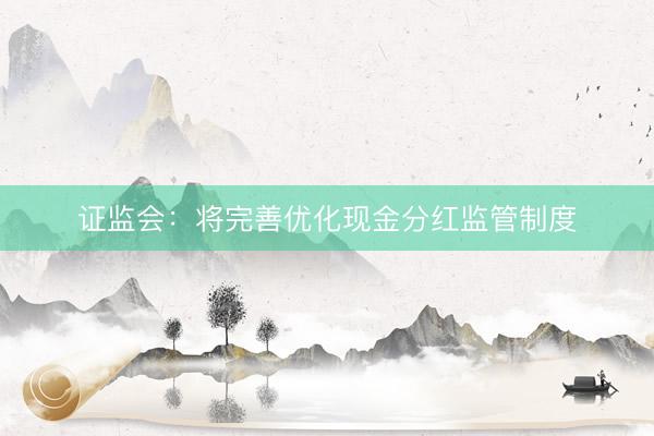 证监会：将完善优化现金分红监管制度