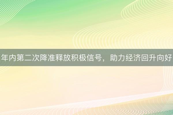 年内第二次降准释放积极信号，助力经济回升向好