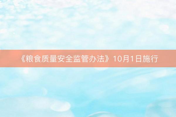 《粮食质量安全监管办法》10月1日施行