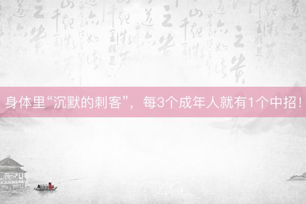 身体里“沉默的刺客”，每3个成年人就有1个中招！