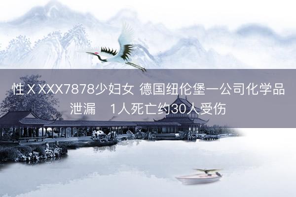 性ⅩXXX7878少妇女 德国纽伦堡一公司化学品泄漏　1人死亡约30人受伤