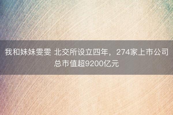 我和妹妹雯雯 北交所设立四年，274家上市公司总市值超9200亿元