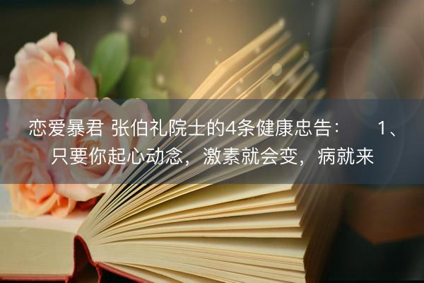 恋爱暴君 张伯礼院士的4条健康忠告: 1、只要你起心动念,激素就会变,病就来