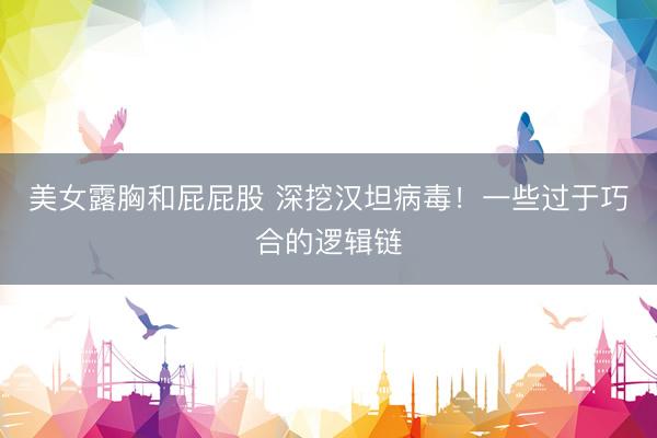 美女露胸和屁屁股 深挖汉坦病毒！一些过于巧合的逻辑链