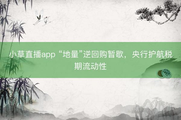 小草直播app “地量”逆回购暂歇,央行护航税期流动性