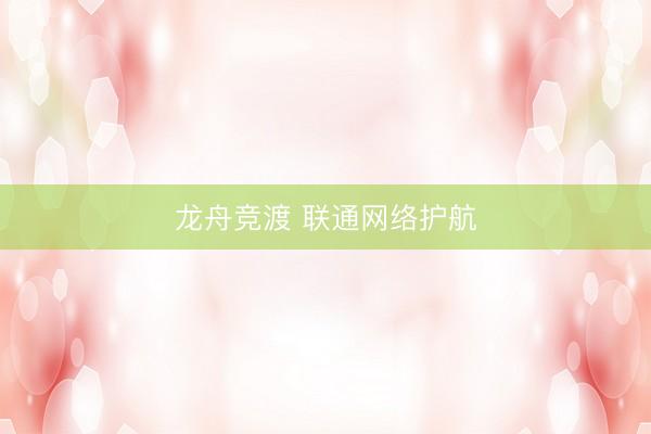 龙舟竞渡 联通网络护航