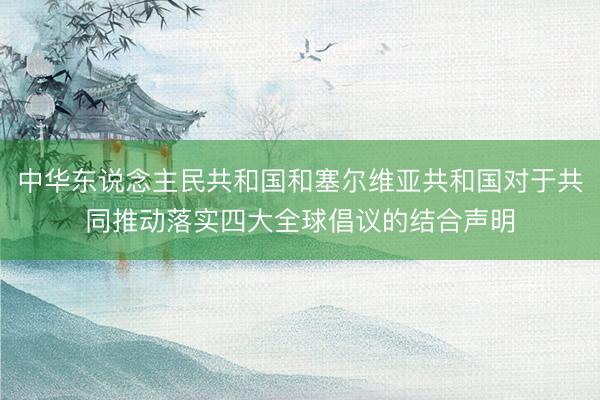 中华东说念主民共和国和塞尔维亚共和国对于共同推动落实四大全球倡议的结合声明
