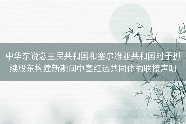 中华东说念主民共和国和塞尔维亚共和国对于抓续股东构建新期间中塞红运共同体的联接声明