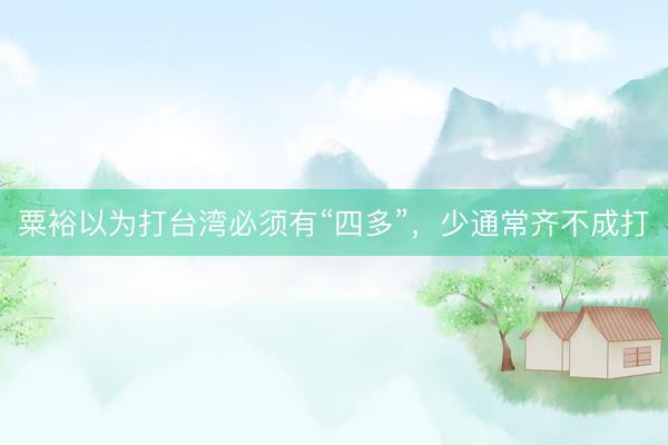 粟裕以为打台湾必须有“四多”，少通常齐不成打