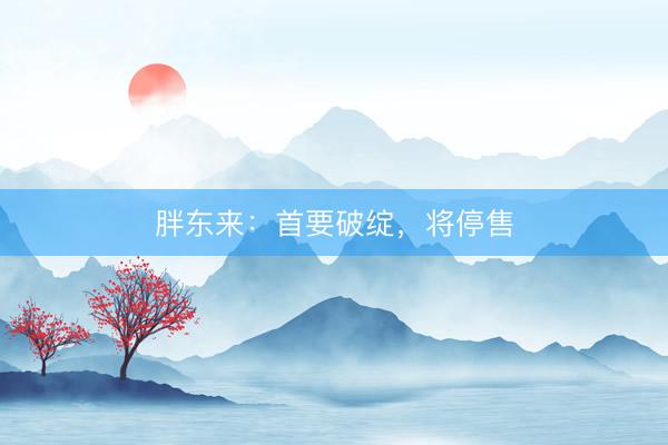 胖东来：首要破绽，将停售