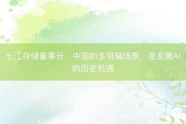 长江存储董事长：中国的多诳骗场景，是发展AI的历史机遇