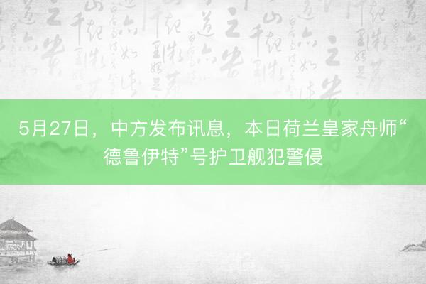 5月27日，中方发布讯息，本日荷兰皇家舟师“德鲁伊特”号护卫舰犯警侵