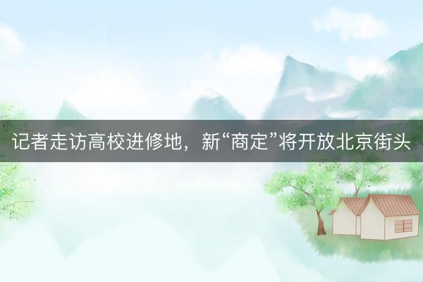 记者走访高校进修地，新“商定”将开放北京街头