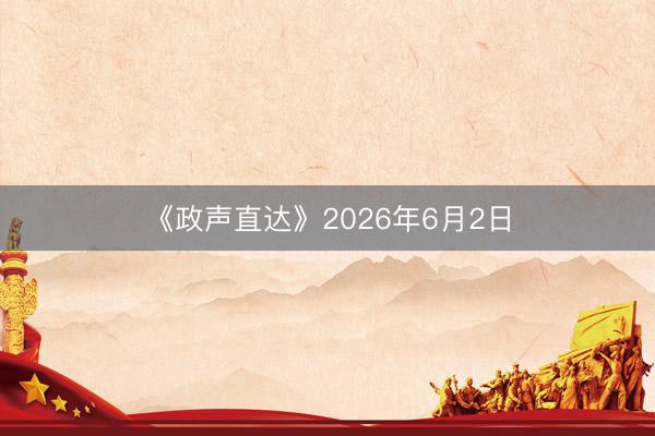《政声直达》2026年6月2日