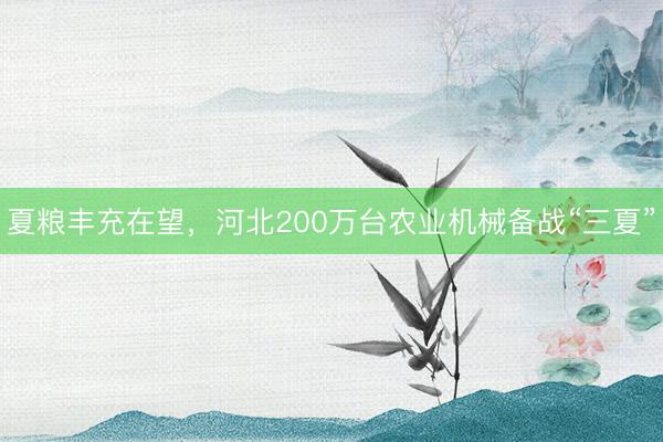 夏粮丰充在望，河北200万台农业机械备战“三夏”