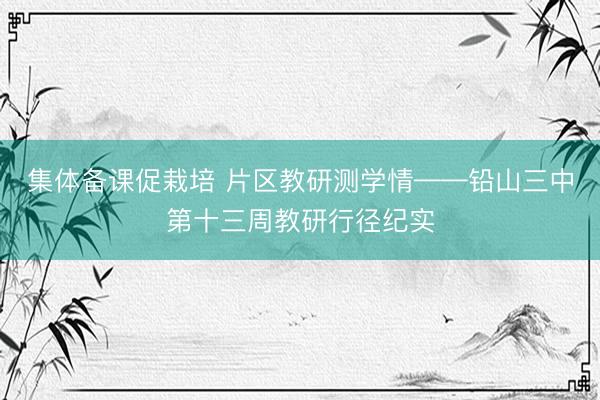 集体备课促栽培 片区教研测学情——铅山三中第十三周教研行径纪实