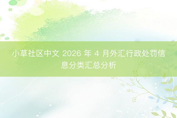 小草社区中文 2026 年 4 月外汇行政处罚信息分类汇总分析