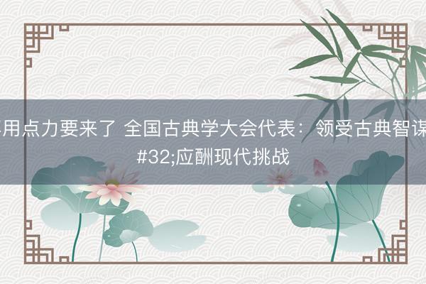 再用点力要来了 全国古典学大会代表:领受古典智谋 应酬现代挑战