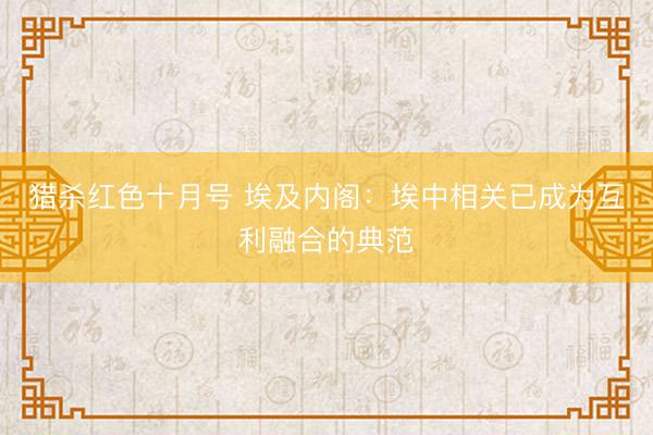 猎杀红色十月号 埃及内阁：埃中相关已成为互利融合的典范