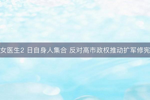 女医生2 日自身人集合 反对高市政权推动扩军修宪