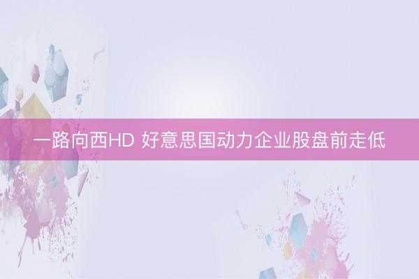 一路向西HD 好意思国动力企业股盘前走低