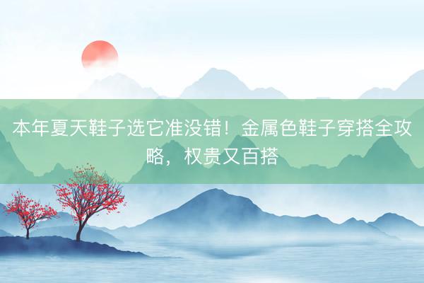 本年夏天鞋子选它准没错！金属色鞋子穿搭全攻略，权贵又百搭