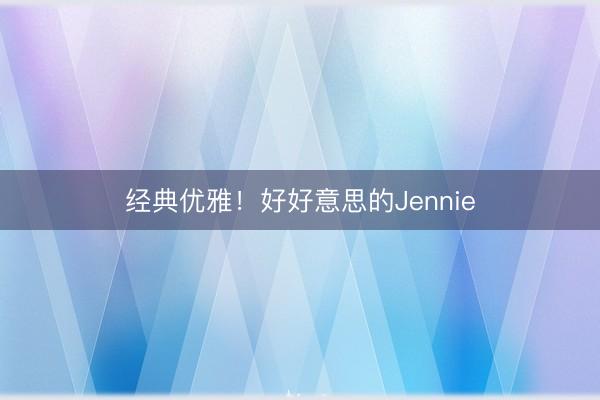 经典优雅！好好意思的Jennie