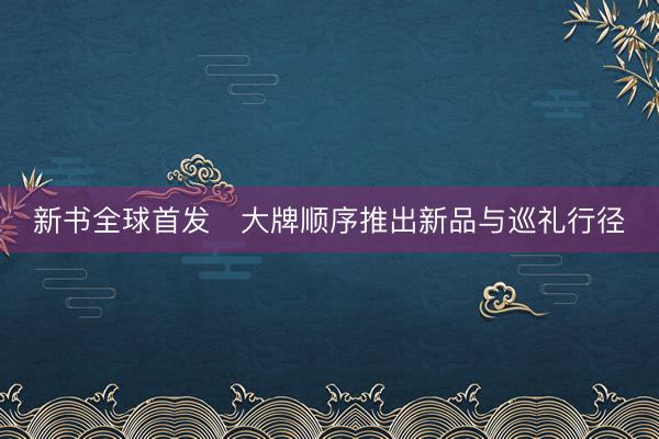 新书全球首发　大牌顺序推出新品与巡礼行径