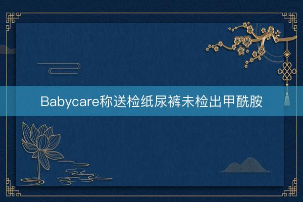 Babycare称送检纸尿裤未检出甲酰胺