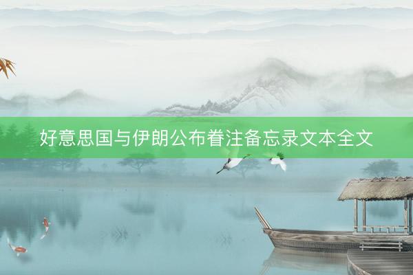 好意思国与伊朗公布眷注备忘录文本全文