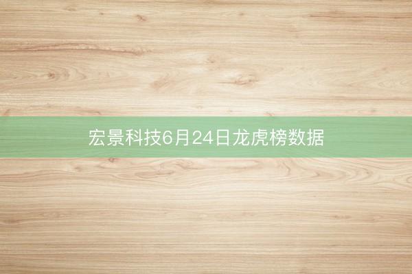 宏景科技6月24日龙虎榜数据