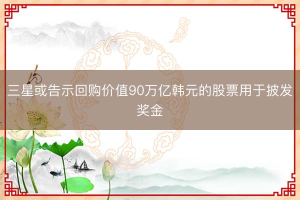 三星或告示回购价值90万亿韩元的股票用于披发奖金